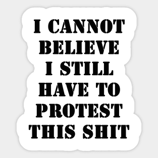 I cannot believe I still have to protest this shit Sticker